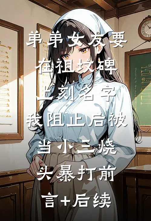 弟弟女友要在祖坟碑上刻名字，我阻止后被当小三烧头暴打前言+后续