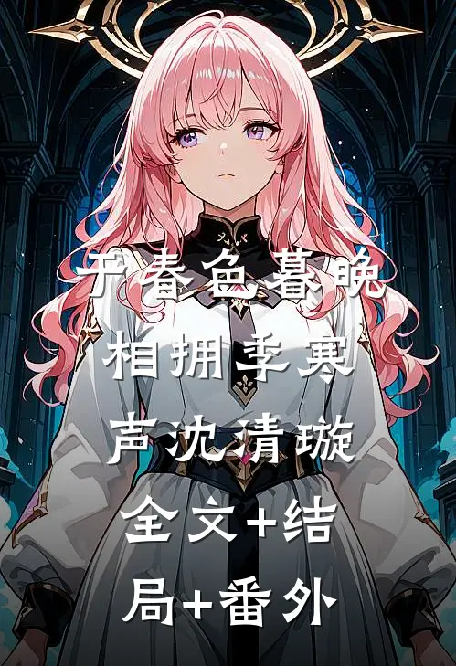 于春色暮晚相拥季寒声沈清璇:全文+结局+番外