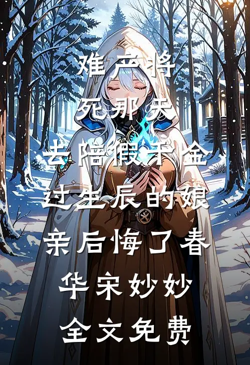 难产将死那天，去陪假千金过生辰的娘亲后悔了春华宋妙妙全文免费