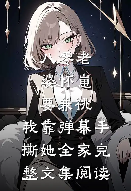 八零老婆怀崽要兼祧，我靠弹幕手撕她全家完整文集阅读
