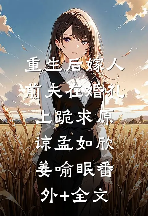 重生后嫁人，前夫在婚礼上跪求原谅孟如欣姜喻眠(番外)+(全文)