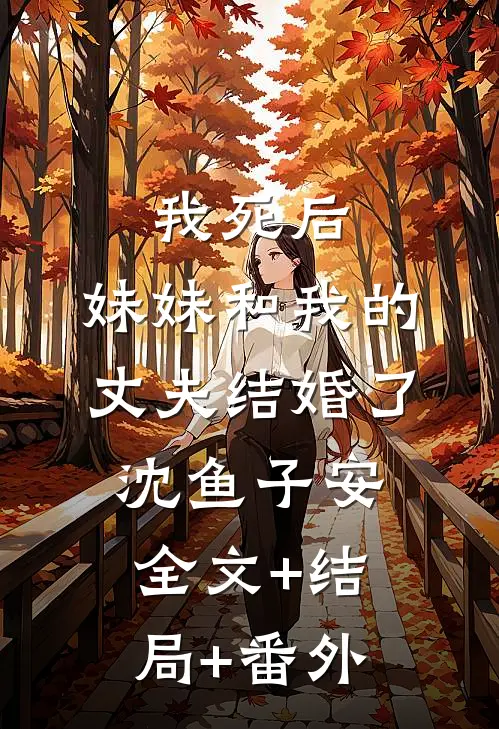 我死后，妹妹和我的丈夫结婚了沈鱼子安全文+结局+番外