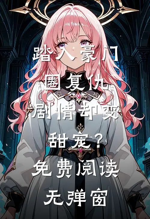 踏入豪门圈复仇，剧情却变甜宠？免费阅读无弹窗