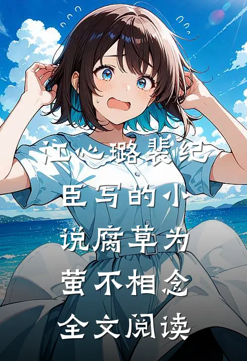 江心璐裴纪臣写的小说腐草为萤不相念全文阅读