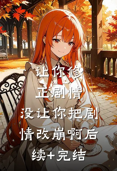让你修正剧情，没让你把剧情改崩啊后续+完结