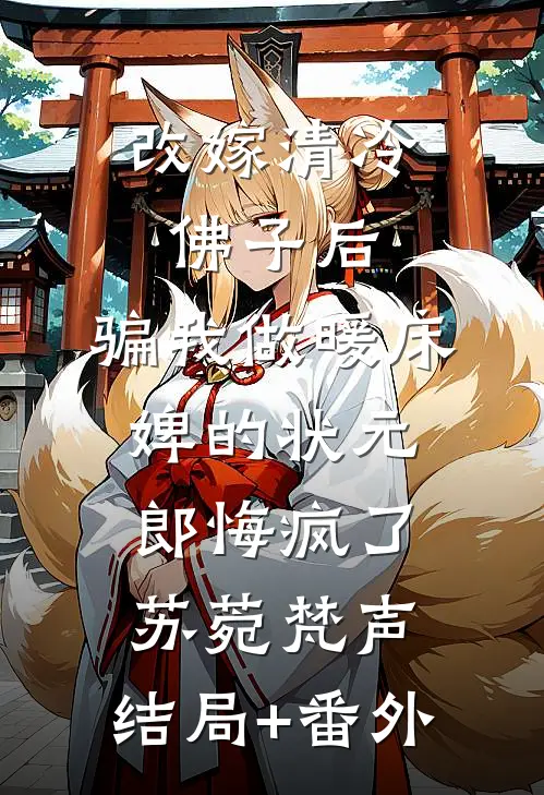 改嫁清冷佛子后，骗我做暖床婢的状元郎悔疯了苏菀梵声:结局+番外