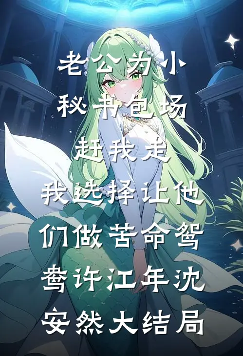 老公为小秘书包场赶我走，我选择让他们做苦命鸳鸯许江年沈安然大结局
