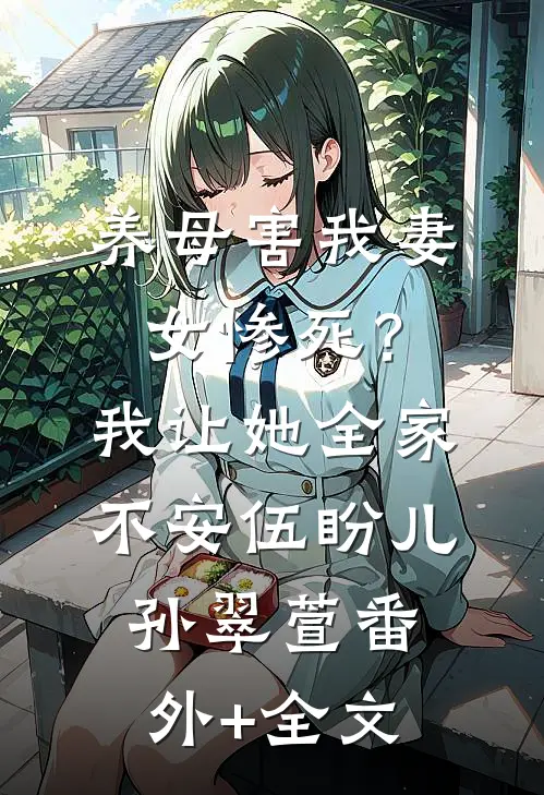 养母害我妻女惨死？我让她全家不安伍盼儿孙翠萱(番外)+(全文)