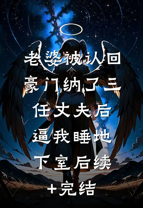 老婆被认回豪门纳了三任丈夫后，逼我睡地下室后续+完结