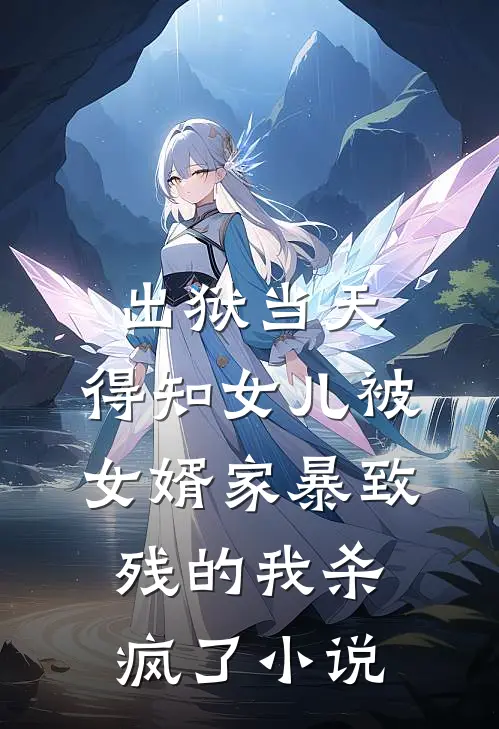 出狱当天，得知女儿被女婿家暴致残的我杀疯了小说