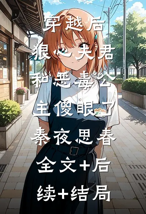 穿越后，狠心夫君和恶毒公主傻眼了秦夜思春:全文+后续+结局