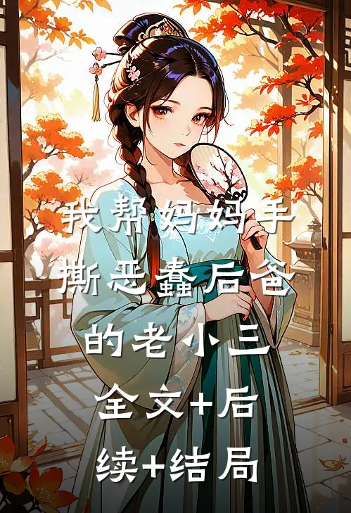 我帮妈妈手撕恶蠢后爸的老小三:全文+后续+结局