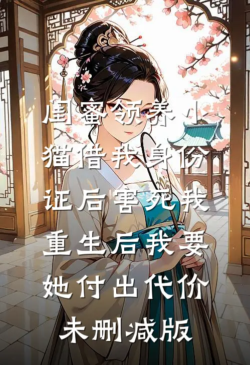闺蜜领养小猫借我身份证后害死我，重生后我要她付出代价未删减版