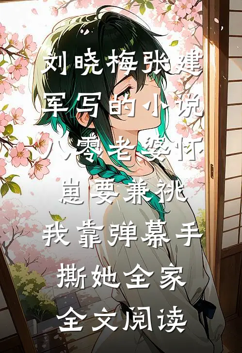 刘晓梅张建军写的小说八零老婆怀崽要兼祧，我靠弹幕手撕她全家全文阅读