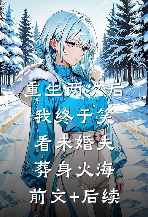 重生两次后，我终于笑看未婚夫葬身火海:前文+后续