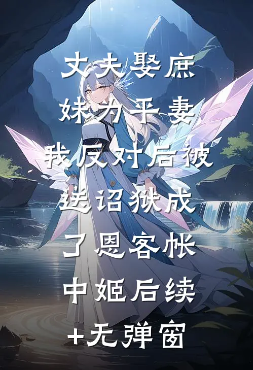 丈夫娶庶妹为平妻，我反对后被送诏狱成了恩客帐中姬后续+无弹窗