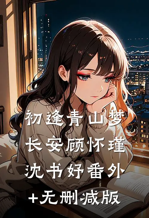 初逢青山梦长安顾怀瑾沈书妤番外+无删减版