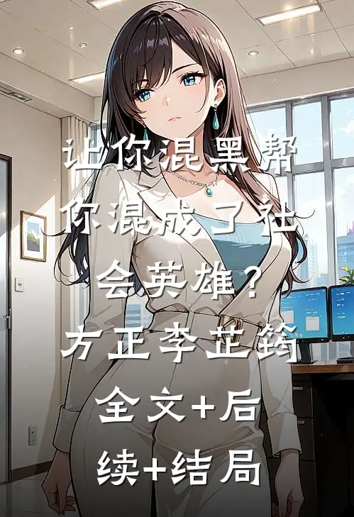 让你混黑帮，你混成了社会英雄？方正李芷筠:全文+后续+结局