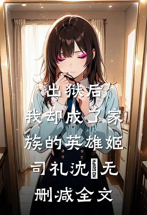 出狱后，我却成了家族的英雄姬司礼沈偲无删减全文