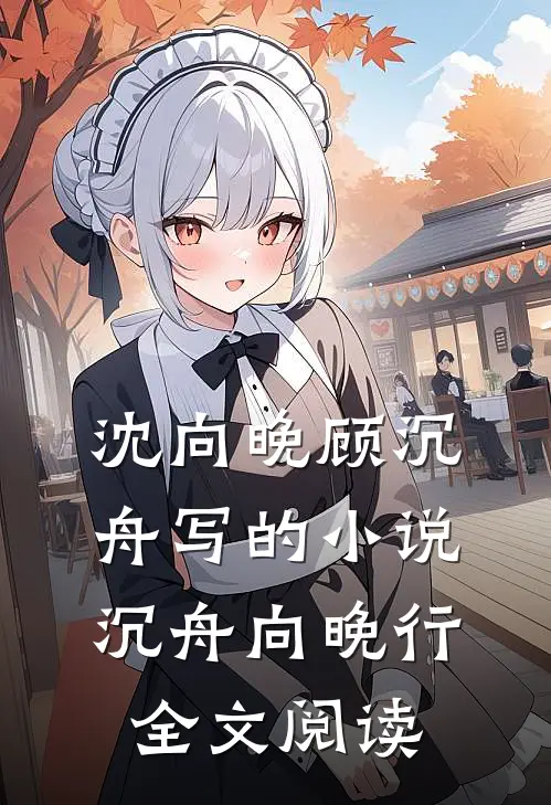 沈向晚顾沉舟写的小说沉舟向晚行全文阅读