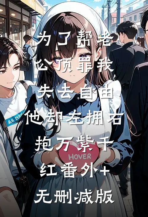 为了帮老公顶罪我失去自由，他却左拥右抱万紫千红番外+无删减版