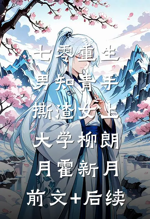 七零重生：男知青手撕渣女上大学柳朗月霍新月:前文+后续