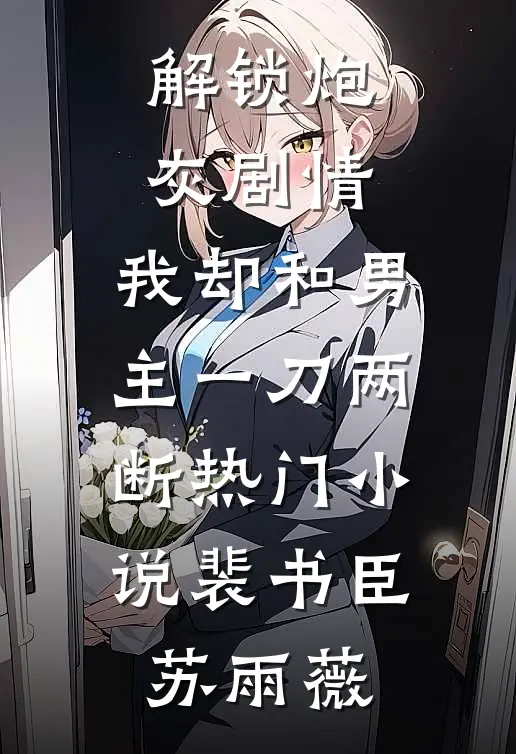 解锁炮灰剧情，我却和男主一刀两断热门小说裴书臣苏雨薇