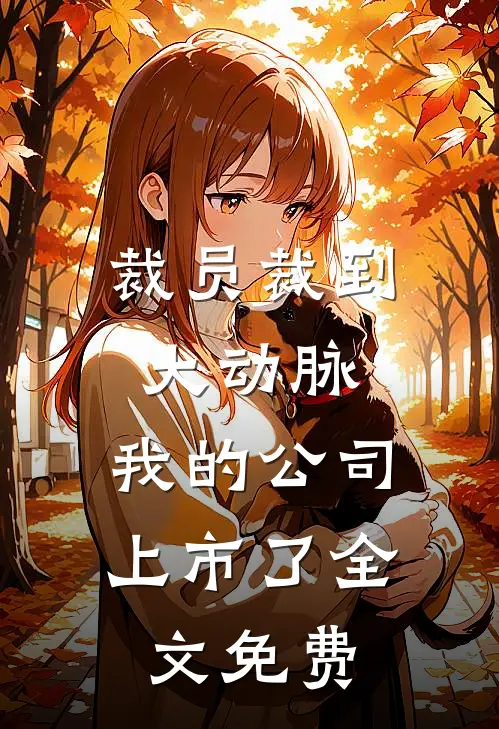 裁员裁到大动脉，我的公司上市了全文免费