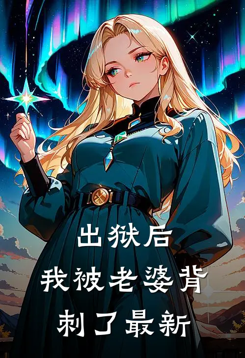出狱后，我被老婆背刺了最新