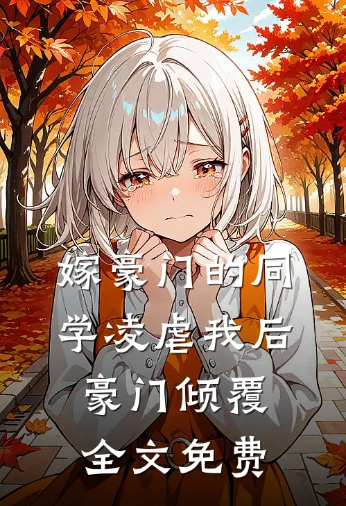 嫁豪门的同学凌虐我后，豪门倾覆全文免费