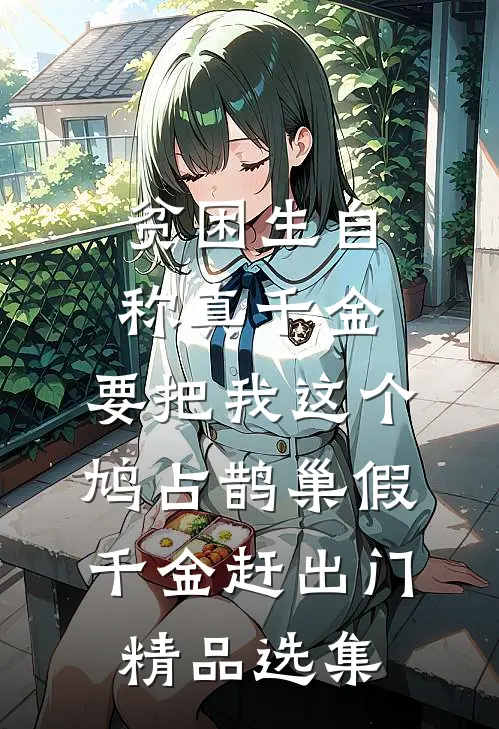 贫困生自称真千金，要把我这个鸠占鹊巢假千金赶出门精品选集