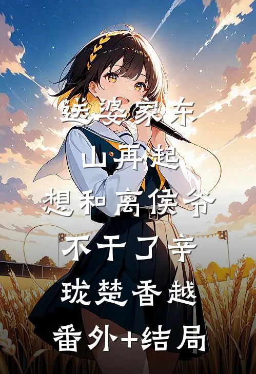 送婆家东山再起，想和离侯爷不干了辛珑楚香越:(番外)+(结局)