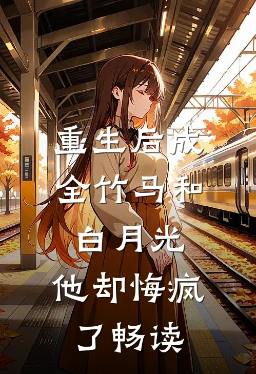 重生后成全竹马和白月光，他却悔疯了畅读