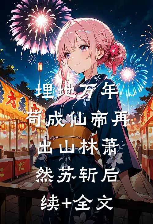 埋地万年，苟成仙帝再出山林萧然苏斩后续+全文