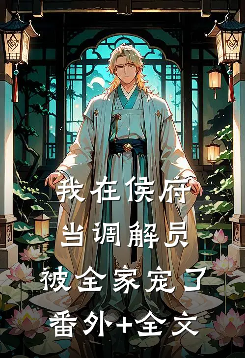 我在侯府当调解员，被全家宠了:(番外)+(全文)