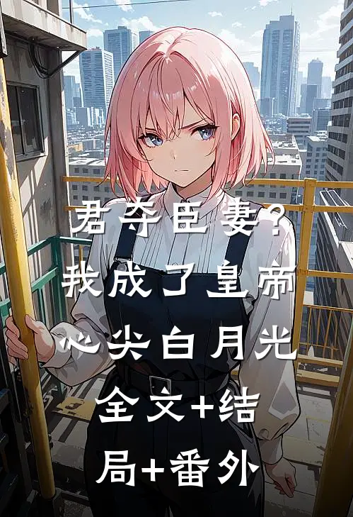 君夺臣妻？我成了皇帝心尖白月光:全文+结局+番外