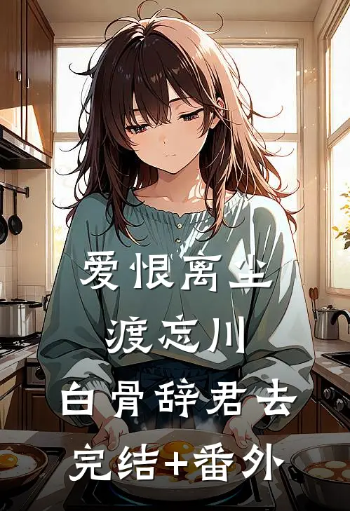 爱恨离尘渡忘川，白骨辞君去完结+番外