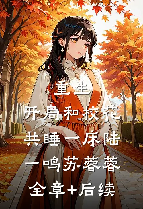 重生：开局和校花共睡一床陆一鸣苏蓉蓉:全章+后续