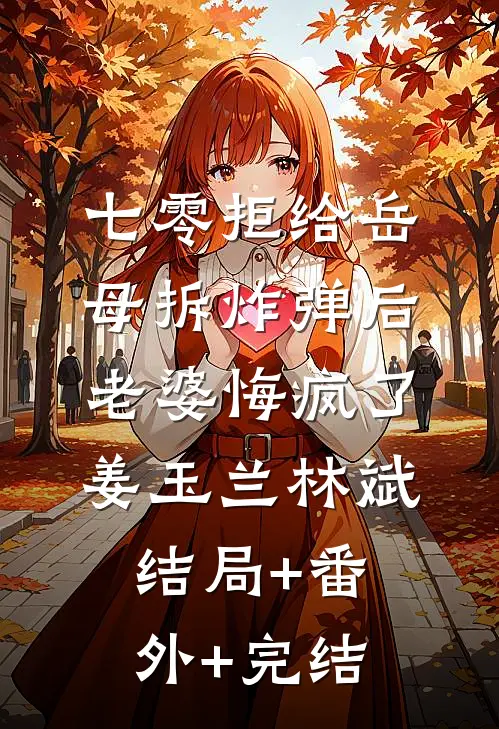 七零拒给岳母拆炸弹后老婆悔疯了姜玉兰林斌结局+番外+完结