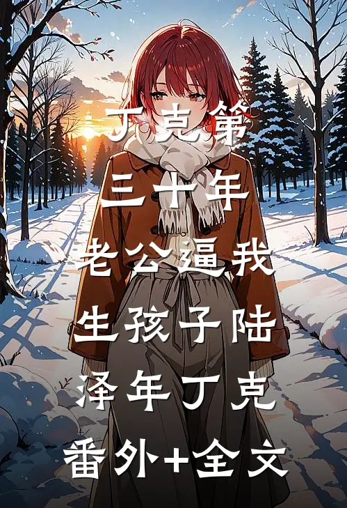 丁克第三十年，老公逼我生孩子陆泽年丁克:(番外)+(全文)