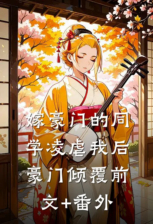 嫁豪门的同学凌虐我后，豪门倾覆前文+番外