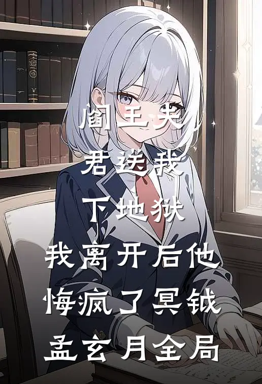 阎王夫君送我下地狱，我离开后他悔疯了冥钺孟玄月全局
