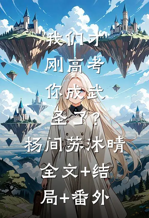 我们才刚高考，你成武圣了？杨间苏沐晴:全文+结局+番外