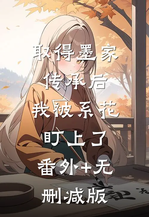 取得墨家传承后，我被系花盯上了:番外+无删减版