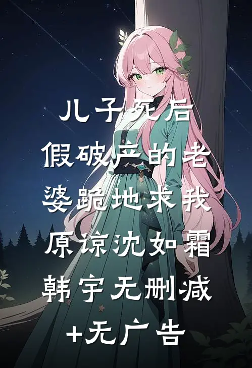 儿子死后，假破产的老婆跪地求我原谅沈如霜韩宇无删减+无广告