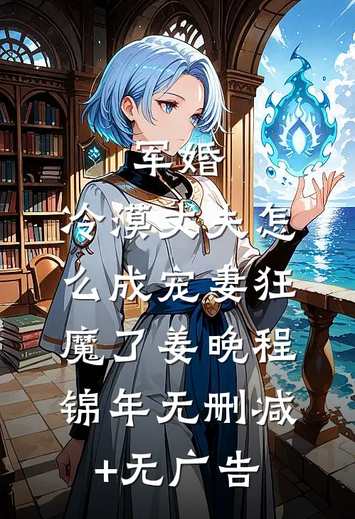 军婚：冷漠丈夫怎么成宠妻狂魔了姜晚程锦年无删减+无广告