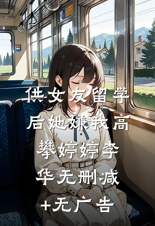 供女友留学后她嫌我高攀婷婷李华无删减+无广告