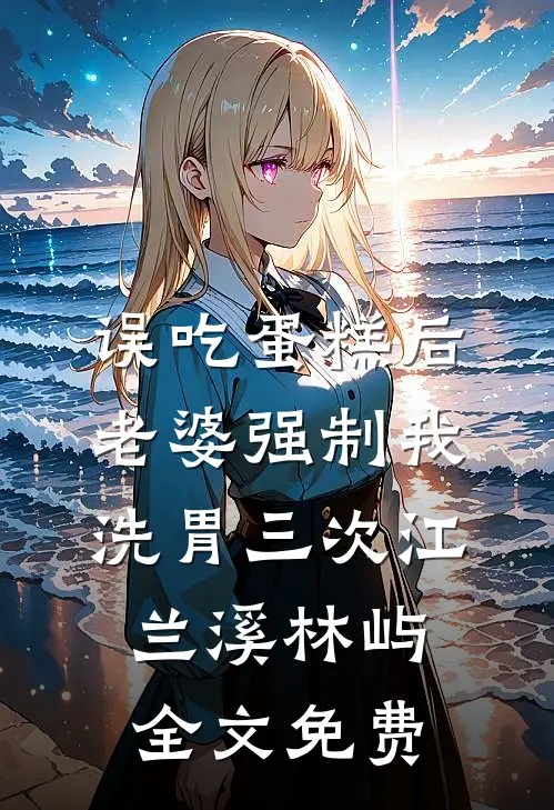 误吃蛋糕后，老婆强制我洗胃三次江兰溪林屿全文免费