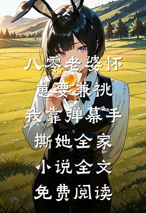 八零老婆怀崽要兼祧，我靠弹幕手撕她全家小说全文免费阅读
