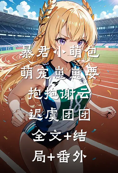 暴君小萌包，萌宠崽崽要抱抱谢云迟虞团团全文+结局+番外